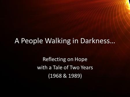A People Walking in Darkness… Reflecting on Hope with a Tale of Two Years (1968 & 1989)