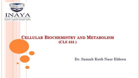 C ELLULAR B IOCHEMISTRY AND M ETABOLISM (CLS 333 ) Dr. Samah Kotb Nasr Eldeen.