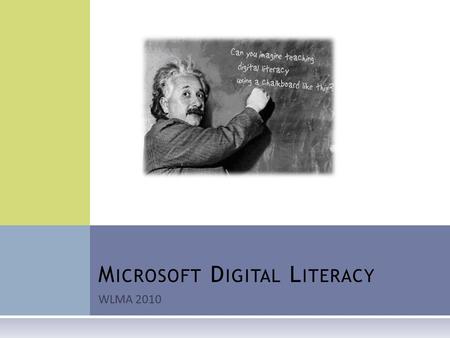 WLMA 2010 M ICROSOFT D IGITAL L ITERACY. W HAT IS D IGITAL L ITERACY ? “The goal of Digital Literacy is to teach and assess basic computer concepts and.