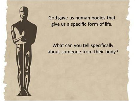 God gave us human bodies that give us a specific form of life. What can you tell specifically about someone from their body?