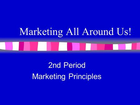 Marketing All Around Us! 2nd Period Marketing Principles.