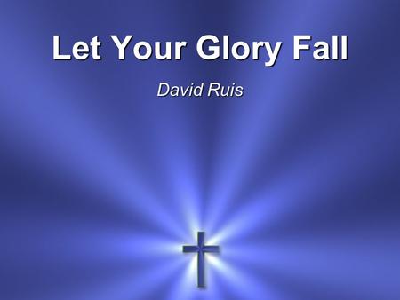 Let Your Glory Fall David Ruis.