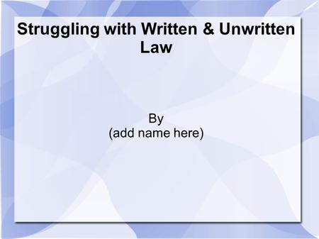 Struggling with Written & Unwritten Law By (add name here)