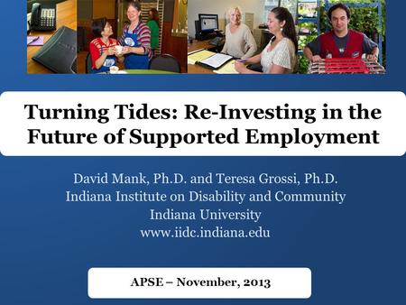 David Mank, Ph.D. and Teresa Grossi, Ph.D. Indiana Institute on Disability and Community Indiana University www.iidc.indiana.edu Turning Tides: Re-Investing.