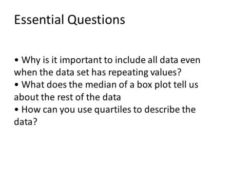 Essential Questions Why is it important to include all data even when the data set has repeating values? What does the median of a box plot tell us about.