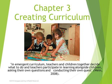 Chapter 3 Creating Curriculum “In emergent curriculum, teachers and children together decide what to do and teachers participate in learning alongside.