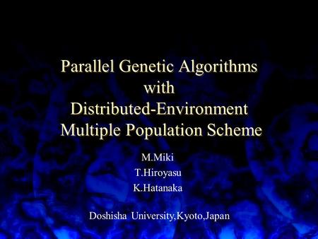 Parallel Genetic Algorithms with Distributed-Environment Multiple Population Scheme M.Miki T.Hiroyasu K.Hatanaka Doshisha University,Kyoto,Japan.