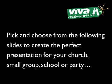 Pick and choose from the following slides to create the perfect presentation for your church, small group, school or party…