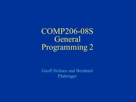 Geoff Holmes and Bernhard Pfahringer COMP206-08S General Programming 2.