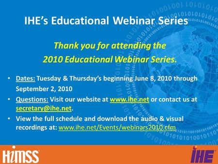 IHE’s Educational Webinar Series Thank you for attending the 2010 Educational Webinar Series. Dates: Tuesday & Thursday’s beginning June 8, 2010 through.