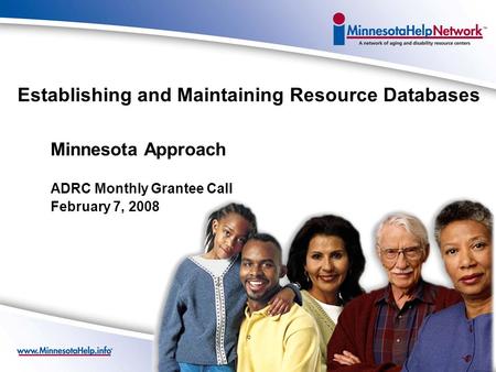 Establishing and Maintaining Resource Databases Minnesota Approach ADRC Monthly Grantee Call February 7, 2008.