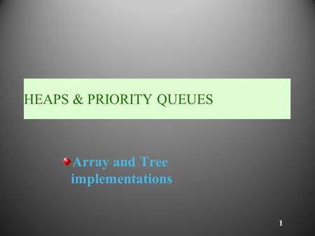 1 HEAPS & PRIORITY QUEUES Array and Tree implementations.