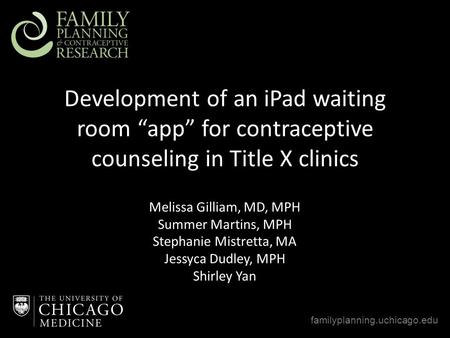 Development of an iPad waiting room “app” for contraceptive counseling in Title X clinics familyplanning.uchicago.edu Melissa Gilliam, MD, MPH Summer Martins,