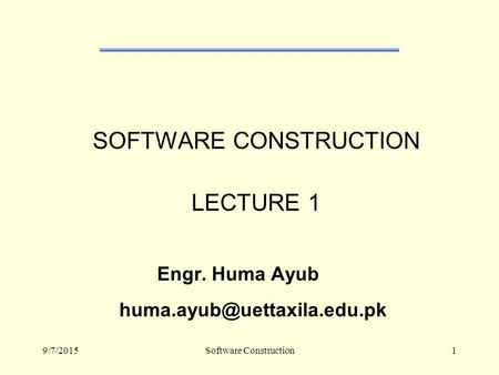 9/7/2015Software Construction1 SOFTWARE CONSTRUCTION LECTURE 1 Engr. Huma Ayub