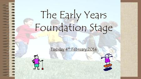 The Early Years Foundation Stage Tuesday 4 th February 2014.