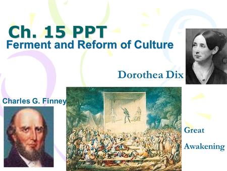 Ch. 15 PPT Ferment and Reform of Culture Charles G. Finney Dorothea Dix Great Awakening.