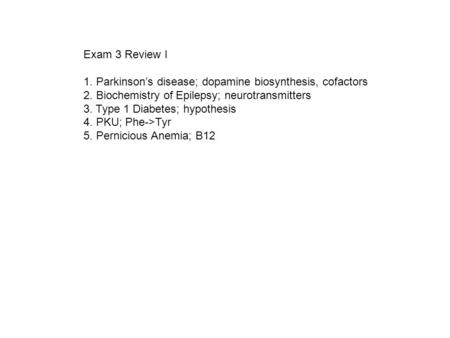 Exam 3 Review I 1. Parkinson’s disease; dopamine biosynthesis, cofactors 2. Biochemistry of Epilepsy; neurotransmitters 3. Type 1 Diabetes; hypothesis.