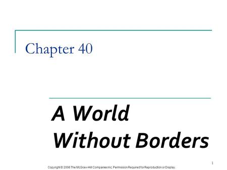 Copyright © 2006 The McGraw-Hill Companies Inc. Permission Required for Reproduction or Display. 1 Chapter 40 A World Without Borders.