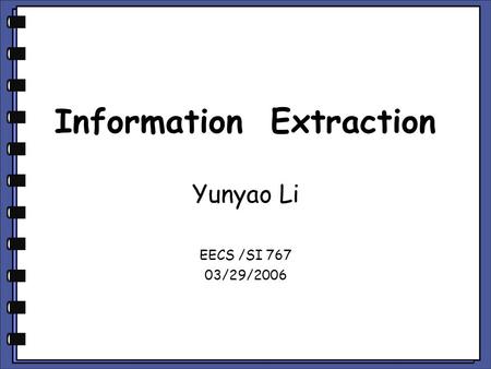 Information Extraction Yunyao Li EECS /SI 767 03/29/2006.