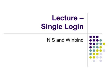 Lecture – Single Login NIS and Winbind. NIS Network Information Service (NIS) is the traditional directory service on UNIX platforms Still widely used.