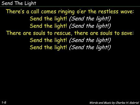 Send The Light 1-8 There’s a call comes ringing o’er the restless wave: Send the light! (Send the light!) There are souls to rescue, there are souls to.