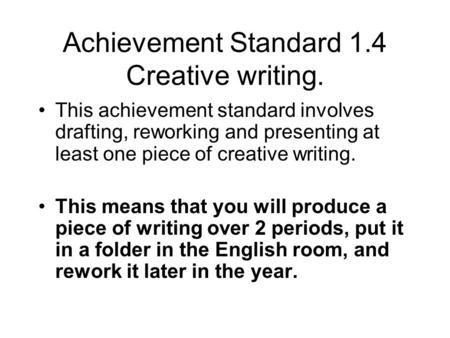 Achievement Standard 1.4 Creative writing. This achievement standard involves drafting, reworking and presenting at least one piece of creative writing.