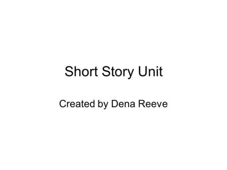 Short Story Unit Created by Dena Reeve. CSUS NATIONAL BOARD UNIT PLANNING TEMPLATE Title: Short Story Unit Teacher(s): Dena ReeveGrade(s): 10 th grade.