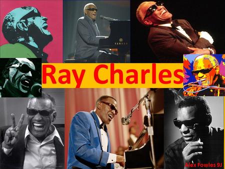 Ray Charles Alex Fowles 9J. Background info Born September 23 rd 1930 Birth name Ray Charles Robinson Died June 17 th 2004 (aged 73) American musician.