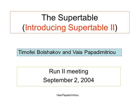 Vaia Papadimitriou The Supertable (Introducing Supertable II) Run II meeting September 2, 2004 Timofei Bolshakov and Vaia Papadimitriou.