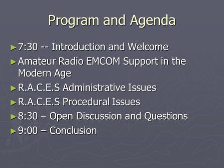 Program and Agenda ► 7:30 -- Introduction and Welcome ► Amateur Radio EMCOM Support in the Modern Age ► R.A.C.E.S Administrative Issues ► R.A.C.E.S Procedural.