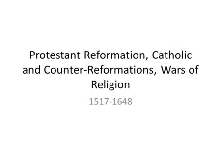 Protestant Reformation, Catholic and Counter-Reformations, Wars of Religion 1517-1648.