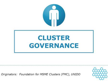 CLUSTER GOVERNANCE Originators: Foundation for MSME Clusters (FMC), UNIDO.