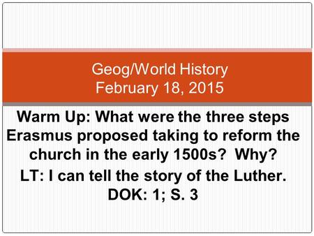 Warm Up: What were the three steps Erasmus proposed taking to reform the church in the early 1500s? Why? LT: I can tell the story of the Luther. DOK: 1;