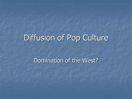 Diffusion of Pop Culture Domination of the West?.
