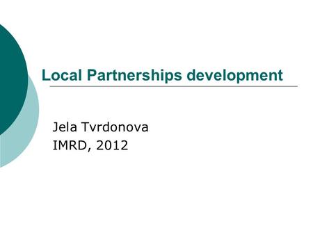 Local Partnerships development Jela Tvrdonova IMRD, 2012.