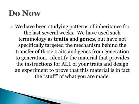  We have been studying patterns of inheritance for the last several weeks. We have used such terminology as traits and genes, but have not specifically.