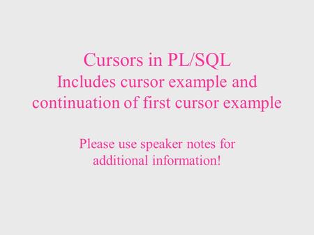 Cursors in PL/SQL Includes cursor example and continuation of first cursor example Please use speaker notes for additional information!