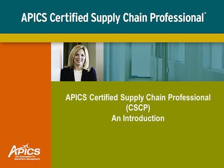 APICS Certified Supply Chain Professional (CSCP) An Introduction.