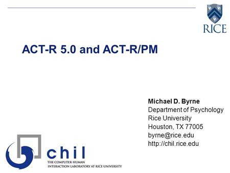 ACT-R 5.0 and ACT-R/PM Michael D. Byrne Department of Psychology Rice University Houston, TX 77005