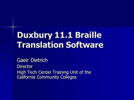 Duxbury 11.1 Braille Translation Software Gaeir Dietrich Director High Tech Center Training Unit of the California Community Colleges.