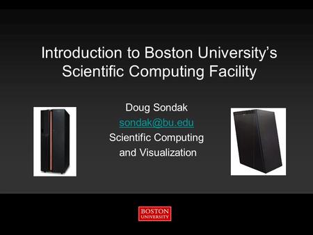 Introduction to Boston University’s Scientific Computing Facility Doug Sondak Scientific Computing and Visualization.