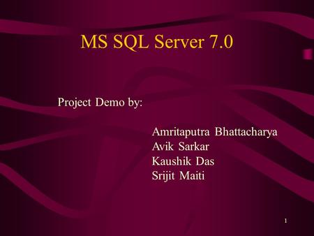1 MS SQL Server 7.0 Project Demo by: Amritaputra Bhattacharya Avik Sarkar Kaushik Das Srijit Maiti.