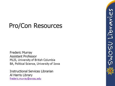Pro/Con Resources Frederic Murray Assistant Professor MLIS, University of British Columbia BA, Political Science, University of Iowa Instructional Services.