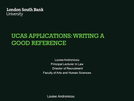 UCAS APPLICATIONS: WRITING A GOOD REFERENCE Louise Andronicou Principal Lecturer in Law Director of Recruitment Faculty of Arts and Human Sciences Louise.