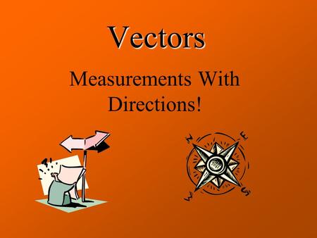 Vectors Measurements With Directions! Any measurement with a direction is a vector. 5.6 km North 4.2m/s Forward 9.8m/s 2 Downward 5.8x10 2 N To the right.