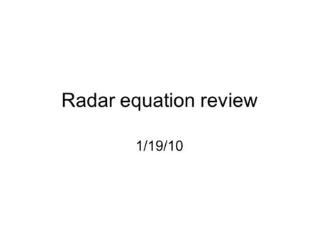 Radar equation review 1/19/10. Radar eq (Rayleigh scatter) The only variable is h, the pulse length Most radars have a range of h values. Rewrite the.