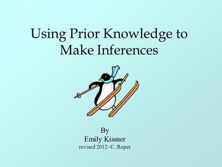 Using Prior Knowledge to Make Inferences By Emily Kissner revised 2012~C. Roper.