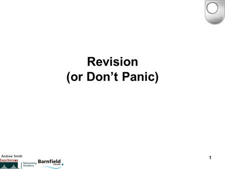 Andrew Smith 1 Revision (or Don’t Panic). Andrew Smith 2 Revision This session will cover The recommended study list Revision and Exam tips The CCNA certification.