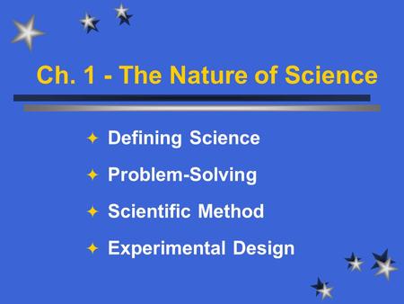 Ch. 1 - The Nature of Science  Defining Science  Problem-Solving  Scientific Method  Experimental Design.