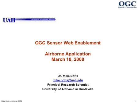 Mike Botts – October 2008 1 OGC Sensor Web Enablement Airborne Application March 18, 2008 Dr. Mike Botts Principal Research Scientist.